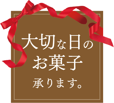 大切な日のお菓子承ります。